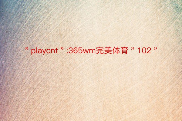 ＂playcnt＂:365wm完美体育＂102＂