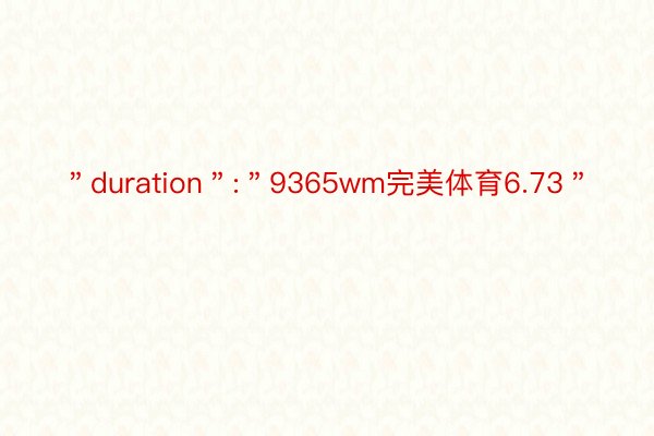 ＂duration＂:＂9365wm完美体育6.73＂