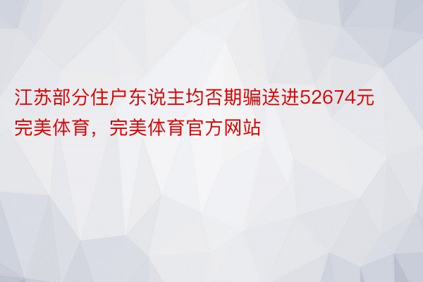 江苏部分住户东说主均否期骗送进52674元完美体育，完美体育官方网站