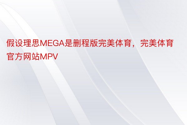假设理思MEGA是删程版完美体育，完美体育官方网站MPV